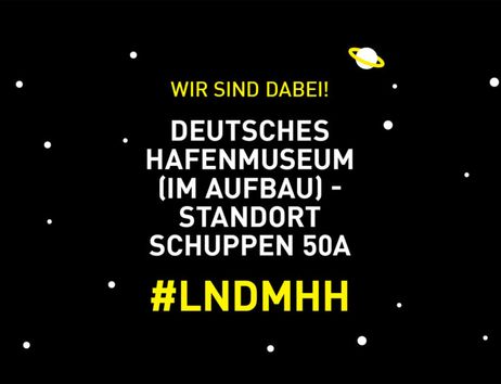 Schwarzer Hintergrund mit gelbem Text: "Wir sind dabei! Deutsches Hafenmuseum (im Aufbau) - Standort Schuppen 50A #LNDMHH" und kleinen Planeten.